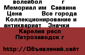 15.1) волейбол :  1982 г - Мемориал им. Саввина › Цена ­ 399 - Все города Коллекционирование и антиквариат » Значки   . Карелия респ.,Петрозаводск г.